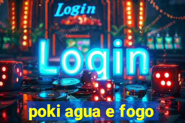 poki agua e fogo